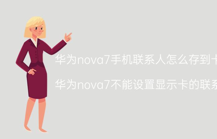 华为nova7手机联系人怎么存到卡上 华为nova7不能设置显示卡的联系人？